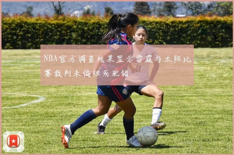 NBA官方调查结果显示雷霆与太阳比赛裁判未偏袒或犯错