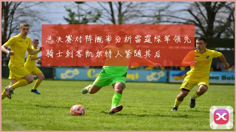 总决赛对阵概率分析雷霆绿军领先骑士刺客凯尔特人紧随其后
