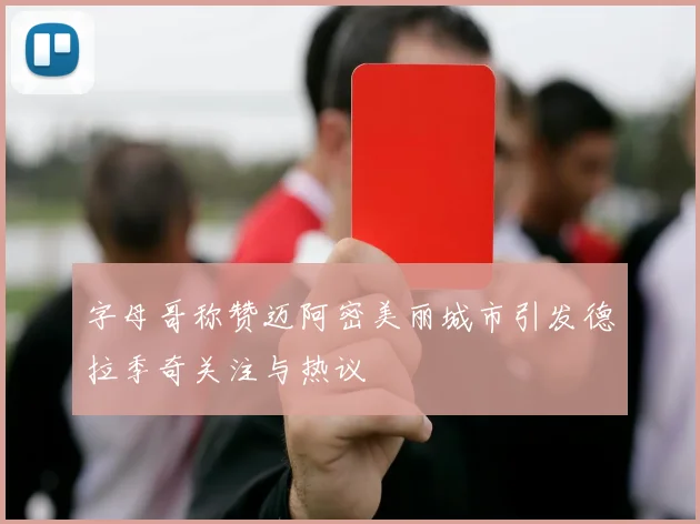 字母哥称赞迈阿密美丽城市引发德拉季奇关注与热议