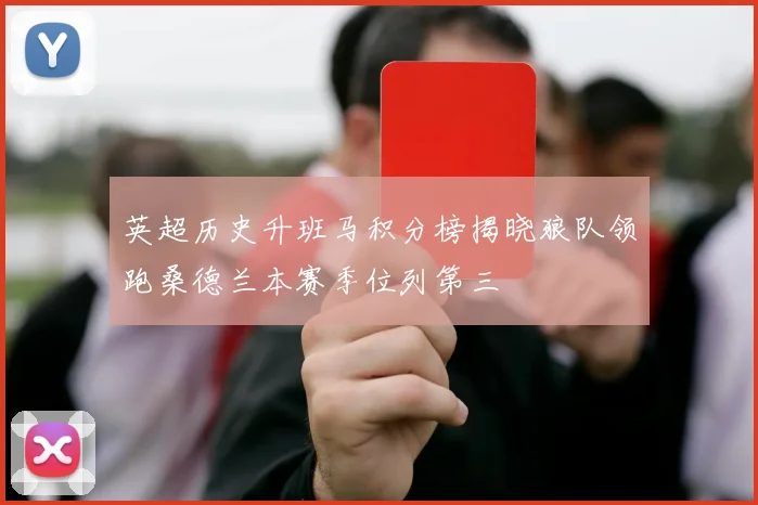 英超历史升班马积分榜揭晓狼队领跑桑德兰本赛季位列第三