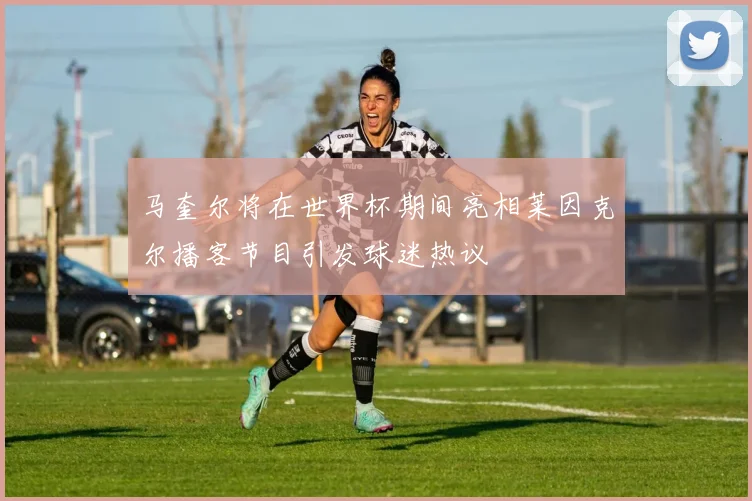 马奎尔将在世界杯期间亮相莱因克尔播客节目引发球迷热议